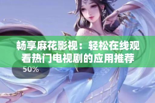 畅享麻花影视：轻松在线观看热门电视剧的应用推荐