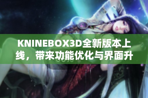 KNINEBOX3D全新版本上线，带来功能优化与界面升级详解