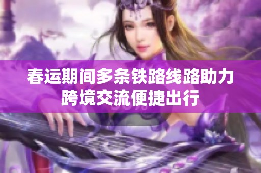 春运期间多条铁路线路助力跨境交流便捷出行