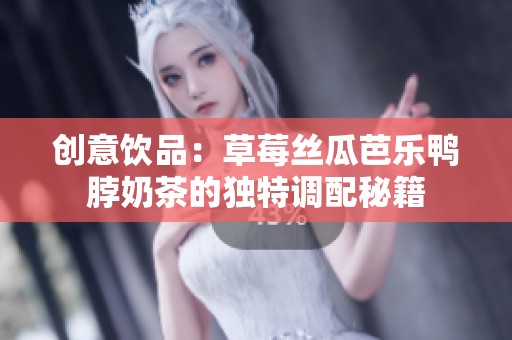 创意饮品：草莓丝瓜芭乐鸭脖奶茶的独特调配秘籍