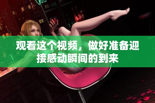 观看这个视频，做好准备迎接感动瞬间的到来