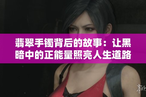 翡翠手镯背后的故事：让黑暗中的正能量照亮人生道路