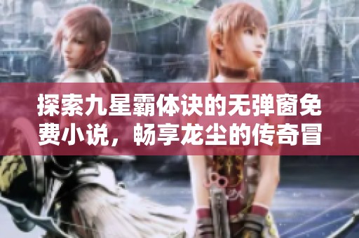探索九星霸体诀的无弹窗免费小说，畅享龙尘的传奇冒险
