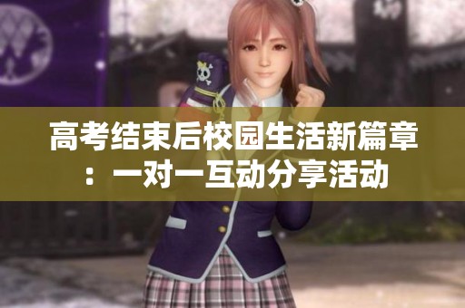 高考结束后校园生活新篇章：一对一互动分享活动