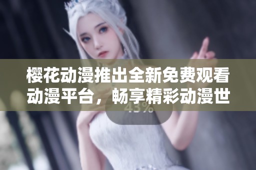 樱花动漫推出全新免费观看动漫平台，畅享精彩动漫世界