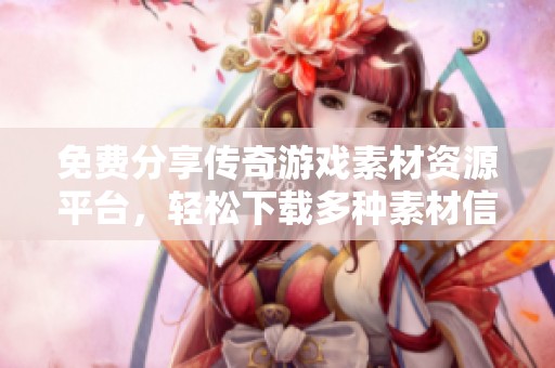 免费分享传奇游戏素材资源平台，轻松下载多种素材信息