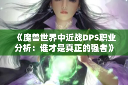 《魔兽世界中近战DPS职业分析：谁才是真正的强者》