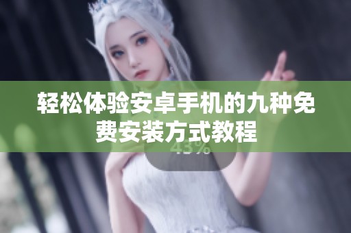 轻松体验安卓手机的九种免费安装方式教程