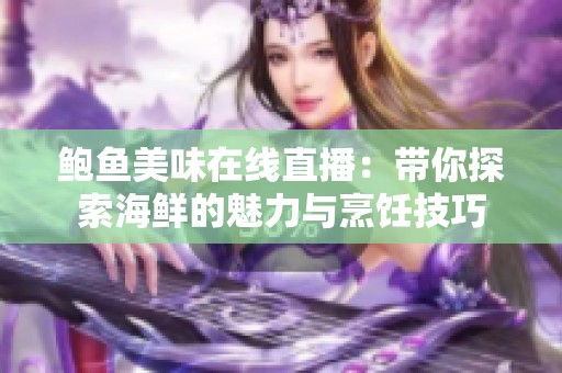 鲍鱼美味在线直播：带你探索海鲜的魅力与烹饪技巧