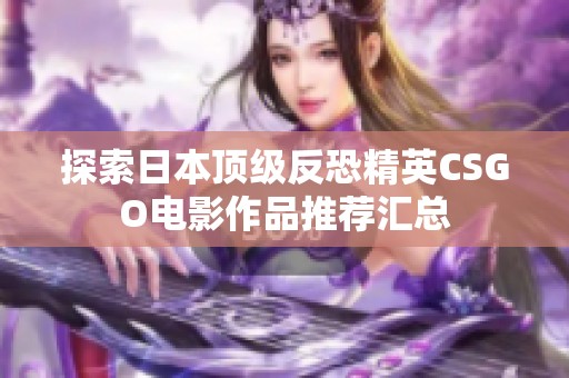 探索日本顶级反恐精英CSGO电影作品推荐汇总