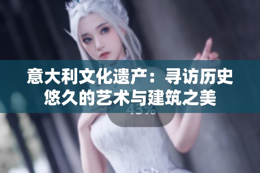 意大利文化遗产：寻访历史悠久的艺术与建筑之美