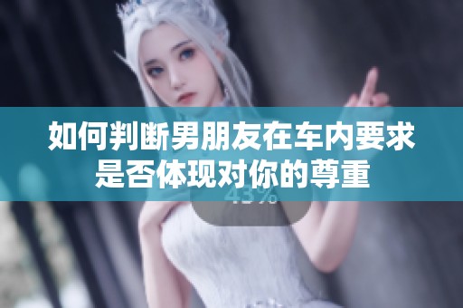 如何判断男朋友在车内要求是否体现对你的尊重