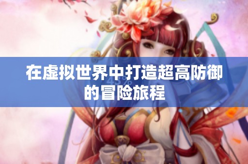 在虚拟世界中打造超高防御的冒险旅程