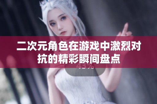 二次元角色在游戏中激烈对抗的精彩瞬间盘点