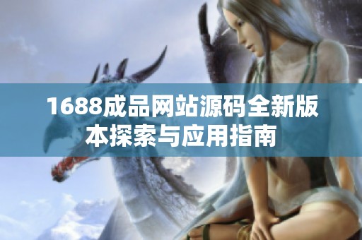 1688成品网站源码全新版本探索与应用指南