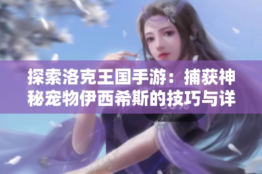 探索洛克王国手游：捕获神秘宠物伊西希斯的技巧与详细解析