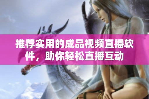 推荐实用的成品视频直播软件，助你轻松直播互动