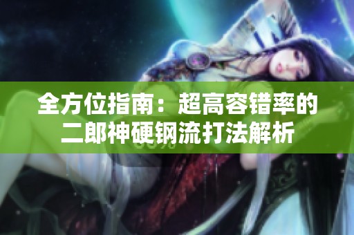 全方位指南：超高容错率的二郎神硬钢流打法解析