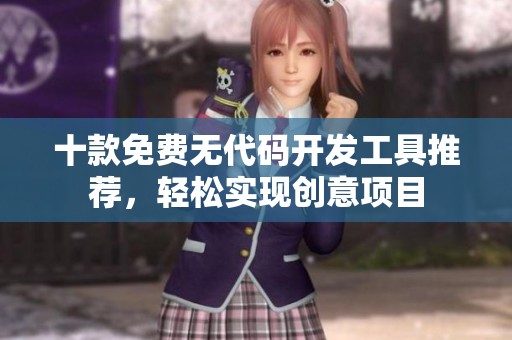 十款免费无代码开发工具推荐，轻松实现创意项目