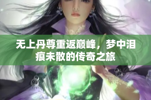 无上丹尊重返巅峰，梦中泪痕未散的传奇之旅