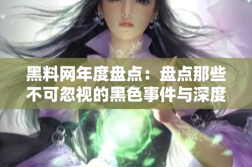 黑料网年度盘点：盘点那些不可忽视的黑色事件与深度分析
