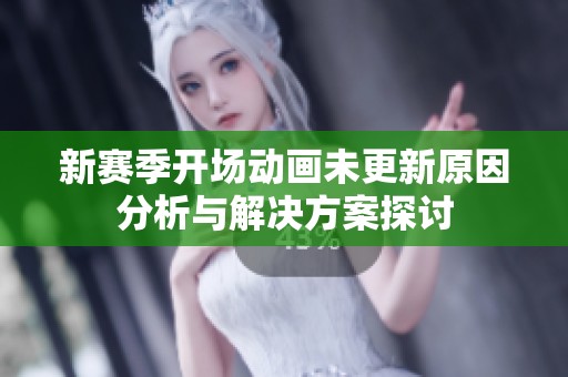 新赛季开场动画未更新原因分析与解决方案探讨