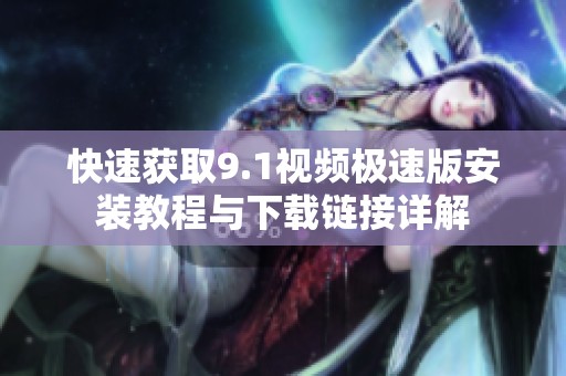 快速获取9.1视频极速版安装教程与下载链接详解