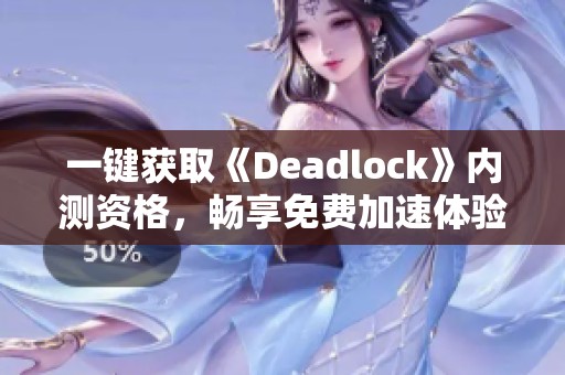 一键获取《Deadlock》内测资格，畅享免费加速体验！
