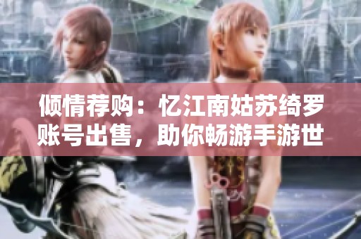 倾情荐购：忆江南姑苏绮罗账号出售，助你畅游手游世界
