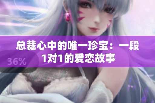 总裁心中的唯一珍宝：一段1对1的爱恋故事