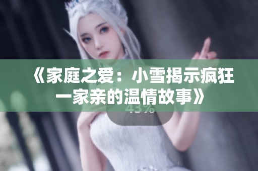 《家庭之爱：小雪揭示疯狂一家亲的温情故事》