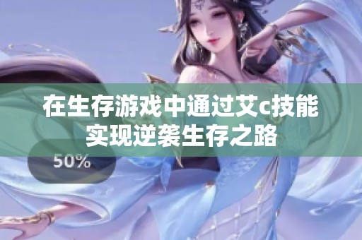 在生存游戏中通过艾c技能实现逆袭生存之路