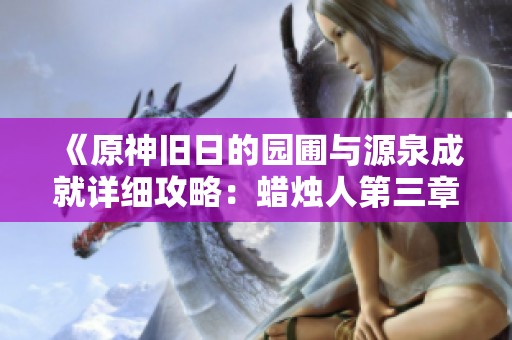 《原神旧日的园圃与源泉成就详细攻略：蜡烛人第三章第一关如何通关》