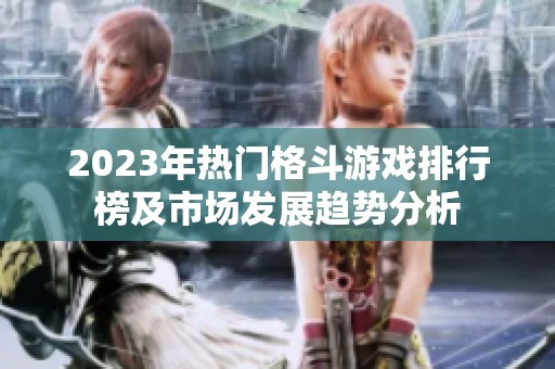 2023年热门格斗游戏排行榜及市场发展趋势分析