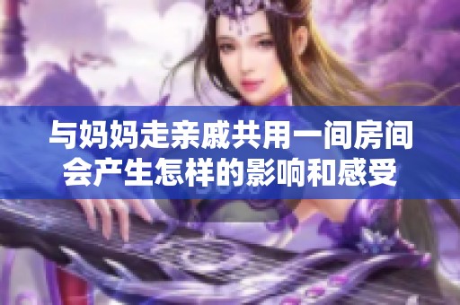 与妈妈走亲戚共用一间房间会产生怎样的影响和感受