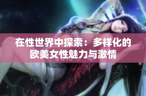 在性世界中探索：多样化的欧美女性魅力与激情