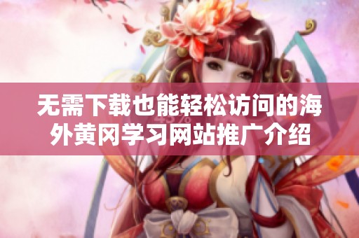 无需下载也能轻松访问的海外黄冈学习网站推广介绍