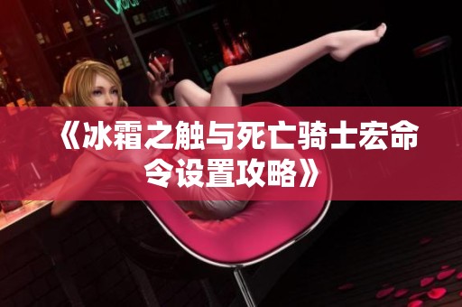 《冰霜之触与死亡骑士宏命令设置攻略》