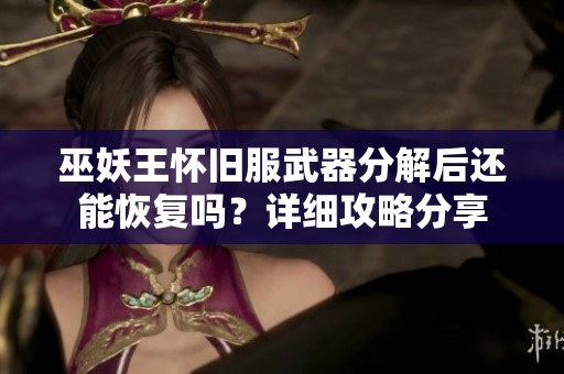 巫妖王怀旧服武器分解后还能恢复吗？详细攻略分享
