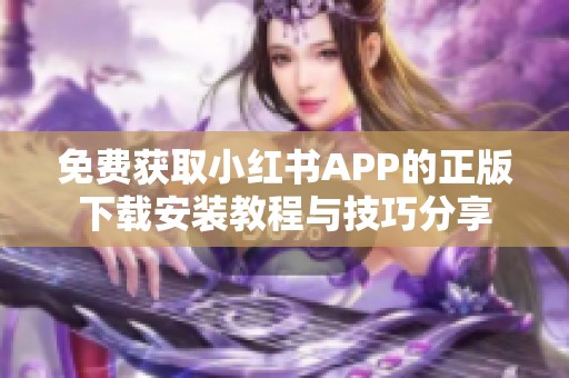 免费获取小红书APP的正版下载安装教程与技巧分享