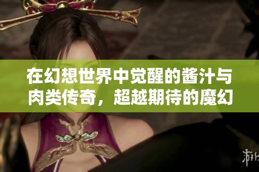 在幻想世界中觉醒的酱汁与肉类传奇，超越期待的魔幻冒险之旅