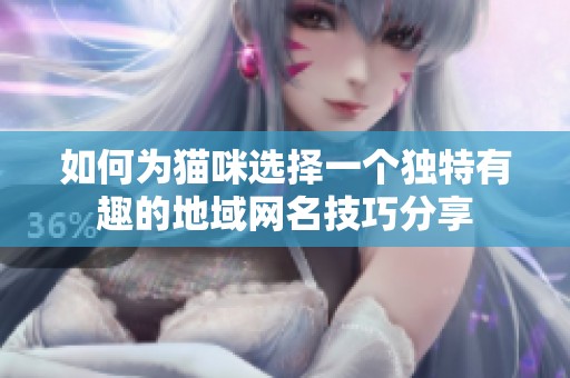 如何为猫咪选择一个独特有趣的地域网名技巧分享