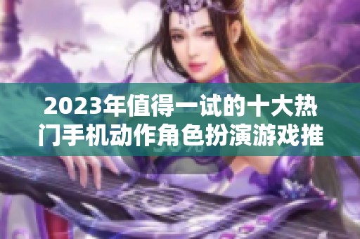 2023年值得一试的十大热门手机动作角色扮演游戏推荐合集