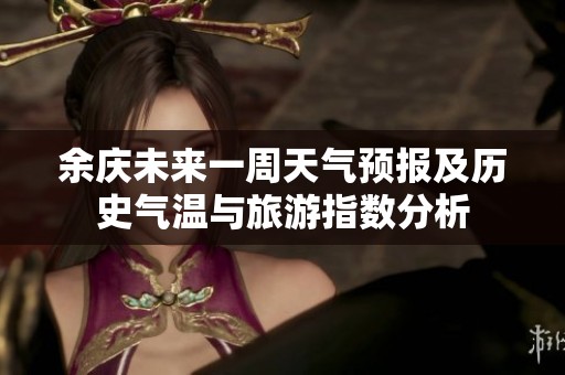 余庆未来一周天气预报及历史气温与旅游指数分析