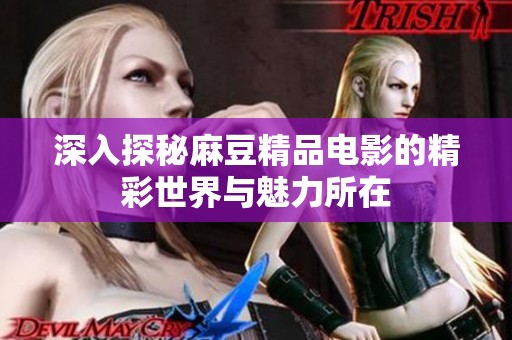 深入探秘麻豆精品电影的精彩世界与魅力所在
