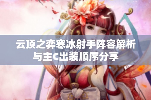 云顶之弈寒冰射手阵容解析与主C出装顺序分享