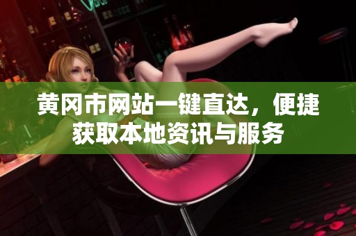黄冈市网站一键直达，便捷获取本地资讯与服务