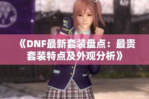 《DNF最新套装盘点：最贵套装特点及外观分析》