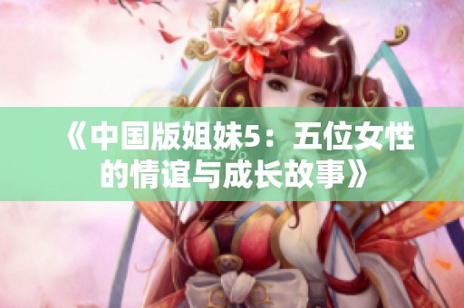 《中国版姐妹5：五位女性的情谊与成长故事》