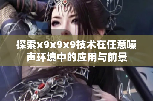 探索x9x9x9技术在任意噪声环境中的应用与前景